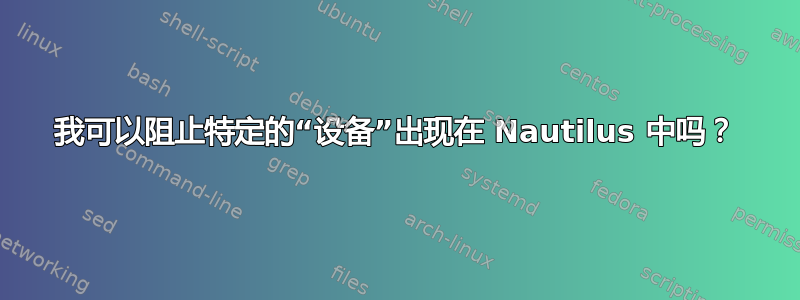 我可以阻止特定的“设备”出现在 Nautilus 中吗？