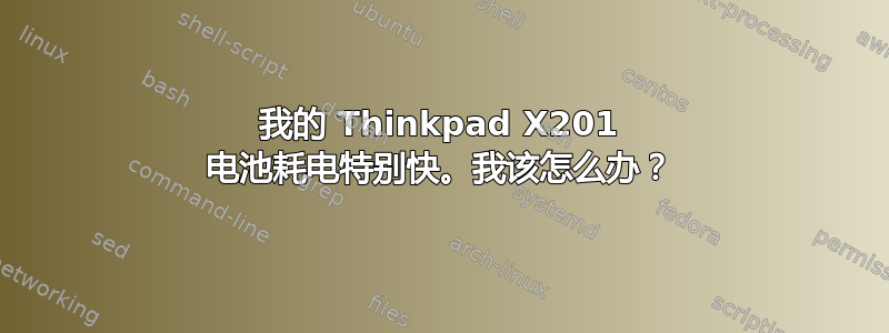 我的 Thinkpad X201 电池耗电特别快。我该怎么办？