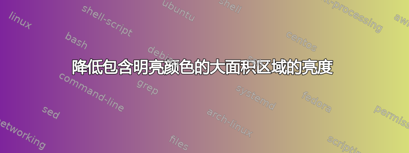 降低包含明亮颜色的大面积区域的亮度