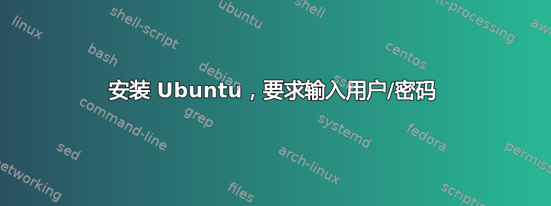 安装 Ubuntu，要求输入用户/密码