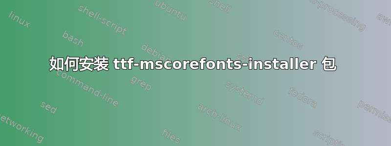 如何安装 ttf-mscorefonts-installer 包