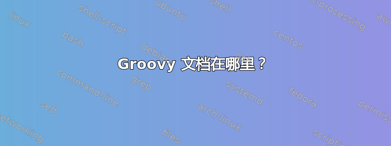 Groovy 文档在哪里？