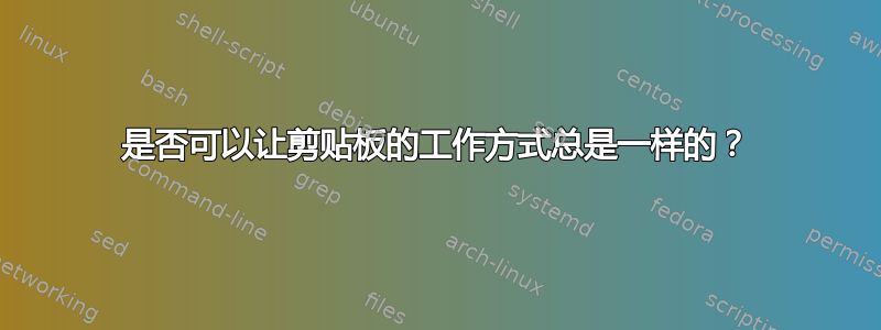 是否可以让剪贴板的工作方式总是一样的？