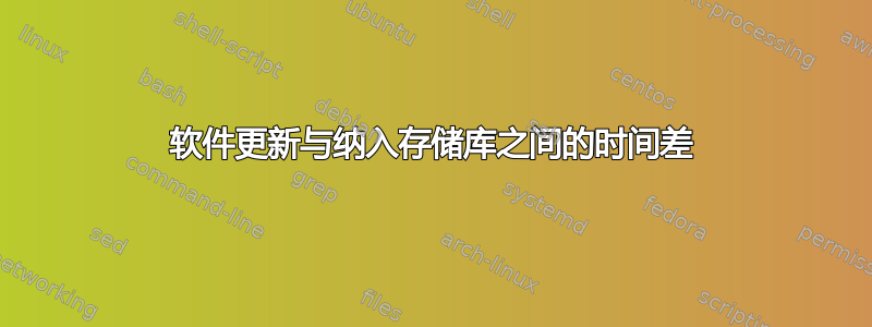 软件更新与纳入存储库之间的时间差