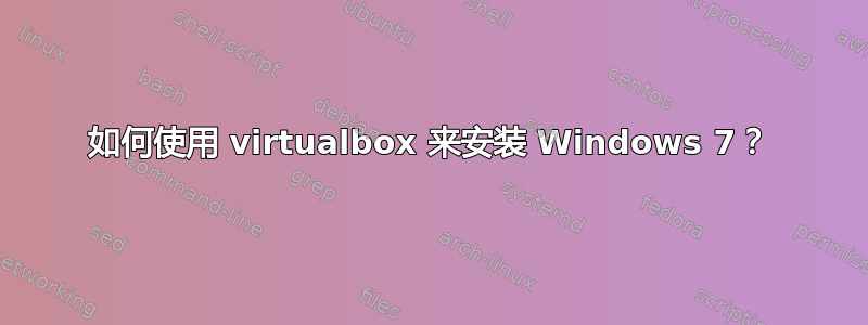 如何使用 virtualbox 来安装 Windows 7？