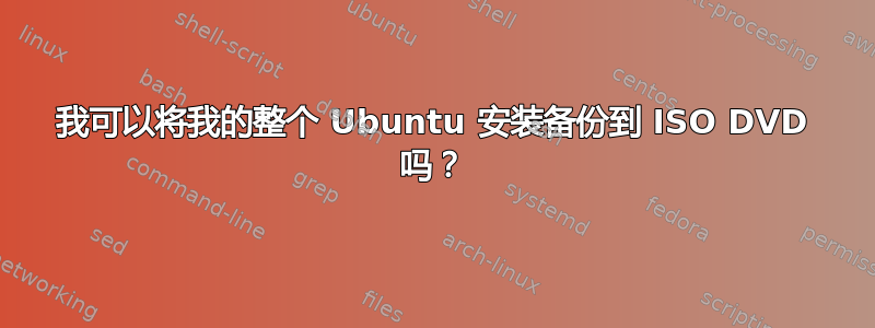 我可以将我的整个 Ubuntu 安装备份到 ISO DVD 吗？