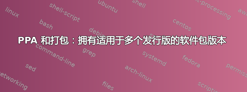 PPA 和打包：拥有适用于多个发行版的软件包版本