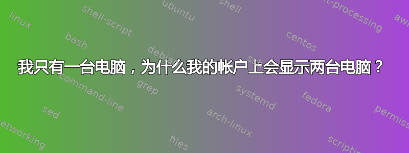 我只有一台电脑，为什么我的帐户上会显示两台电脑？