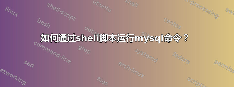 如何通过shell脚本运行mysql命令？