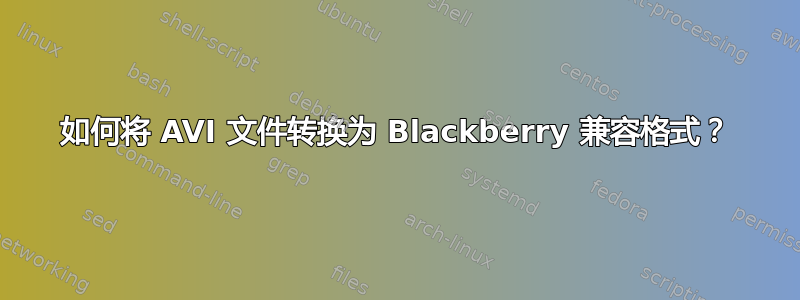 如何将 AVI 文件转换为 Blackberry 兼容格式？