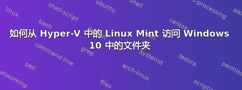 如何从 Hyper-V 中的 Linux Mint 访问 Windows 10 中的文件夹