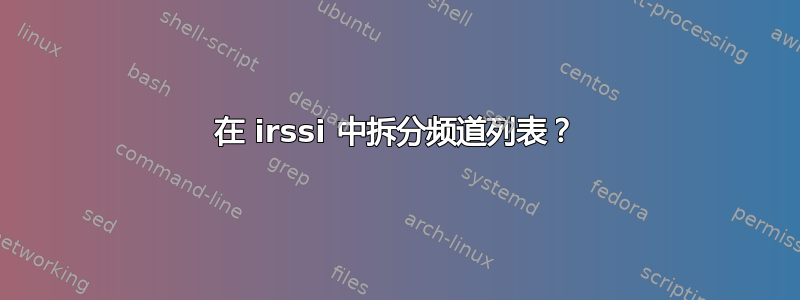 在 irssi 中拆分频道列表？