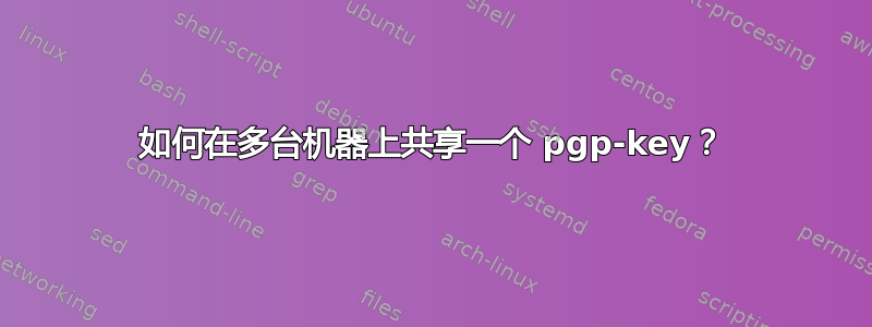 如何在多台机器上共享一个 pgp-key？