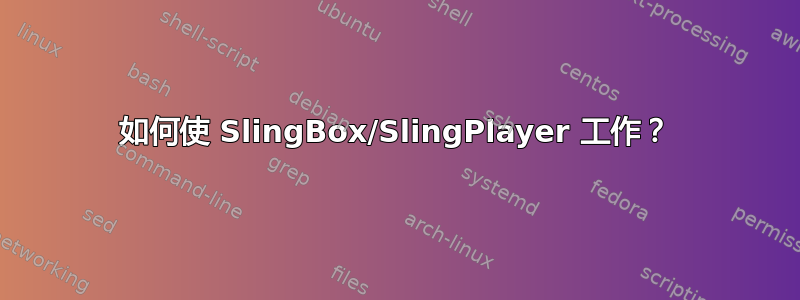 如何使 SlingBox/SlingPlayer 工作？