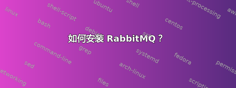 如何安装 RabbitMQ？