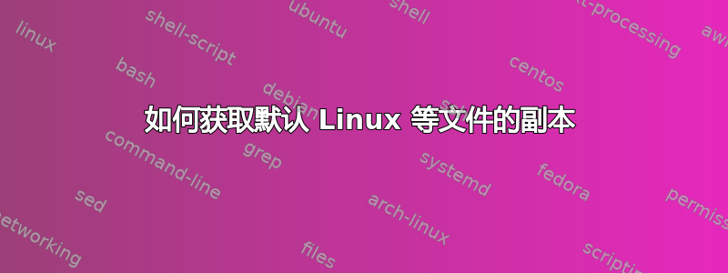 如何获取默认 Linux 等文件的副本