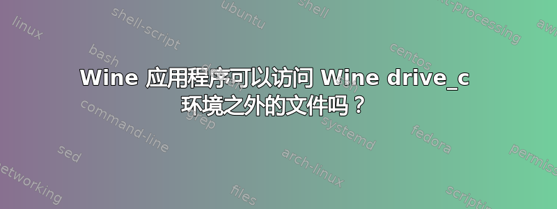 Wine 应用程序可以访问 Wine drive_c 环境之外的文件吗？