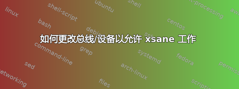 如何更改总线/设备以允许 xsane 工作