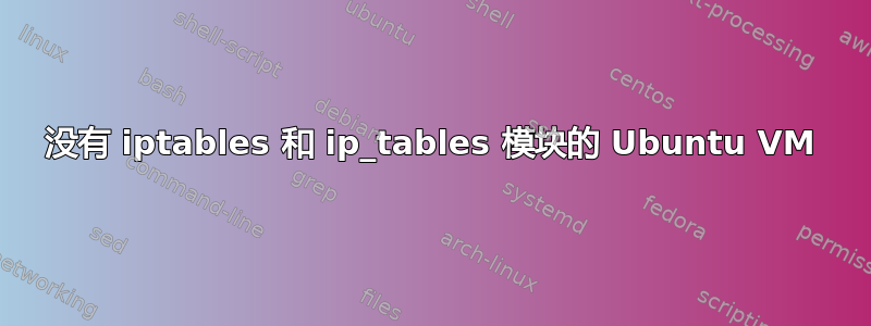 没有 iptables 和 ip_tables 模块的 Ubuntu VM