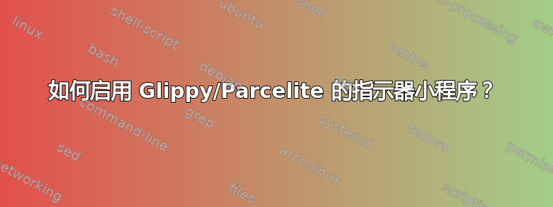 如何启用 Glippy/Parcelite 的指示器小程序？