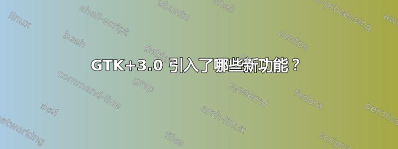 GTK+3.0 引入了哪些新功能？