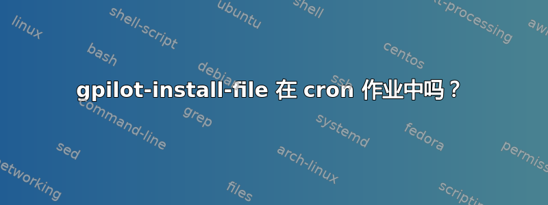 gpilot-install-file 在 cron 作业中吗？