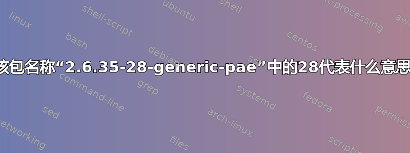 内核包名称“2.6.35-28-generic-pae”中的28代表什么意思？