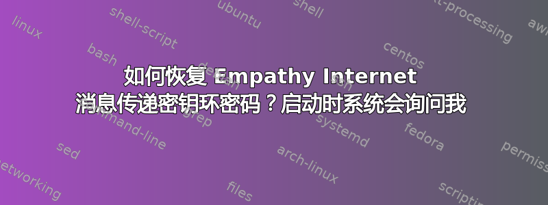 如何恢复 Empathy Internet 消息传递密钥环密码？启动时系统会询问我