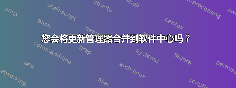 您会将更新管理器合并到软件中心吗？