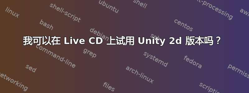 我可以在 Live CD 上试用 Unity 2d 版本吗？