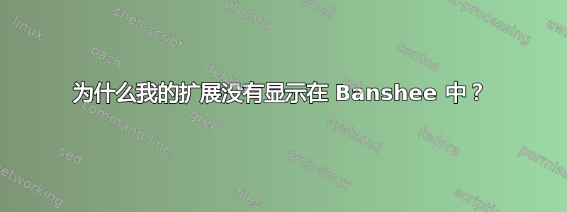 为什么我的扩展没有显示在 Banshee 中？