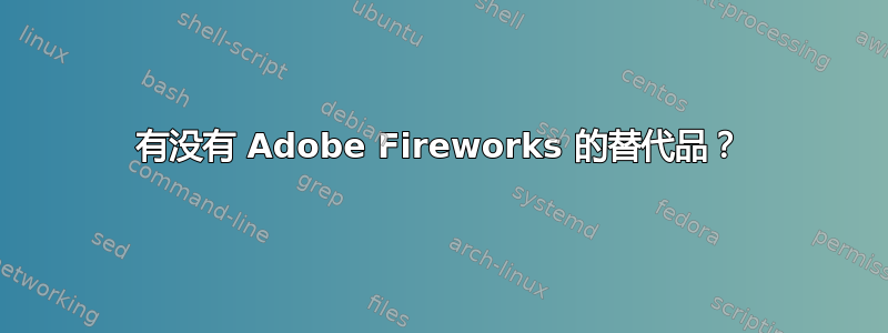 有没有 Adob​​e Fireworks 的替代品？