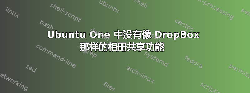 Ubuntu One 中没有像 DropBox 那样的相册共享功能 