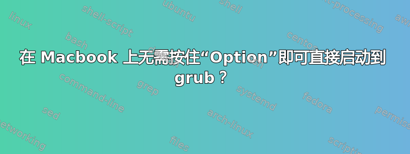 在 Macbook 上无需按住“Option”即可直接启动到 grub？