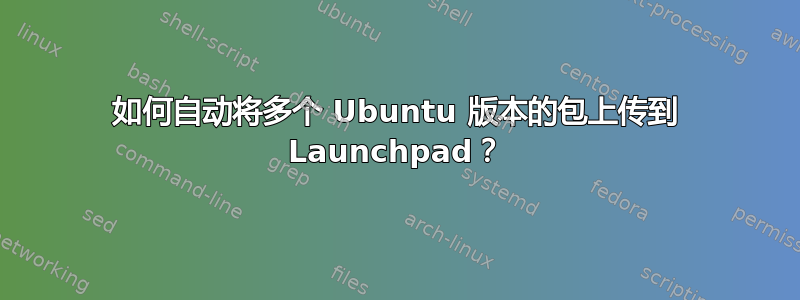 如何自动将多个 Ubuntu 版本的包上传到 Launchpad？