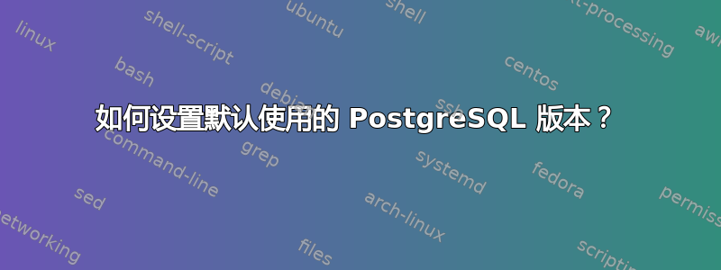 如何设置默认使用的 PostgreSQL 版本？