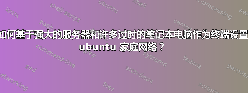 如何基于强大的服务器和许多过时的笔记本电脑作为终端设置 ubuntu 家庭网络？