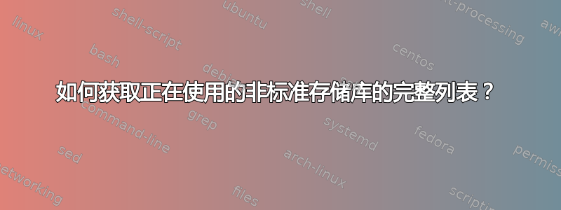 如何获取正在使用的非标准存储库的完整列表？