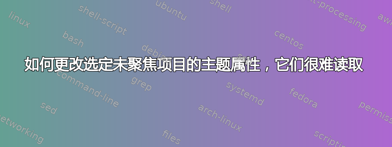 如何更改选定未聚焦项目的主题属性，它们很难读取