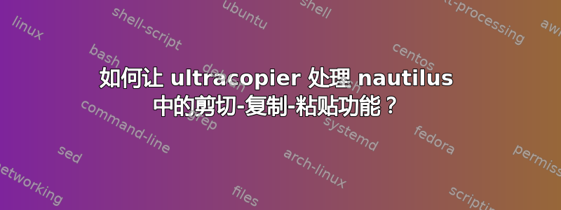 如何让 ultracopier 处理 nautilus 中的剪切-复制-粘贴功能？