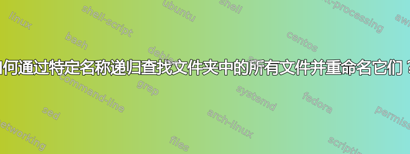 如何通过特定名称递归查找文件夹中的所有文件并重命名它们？