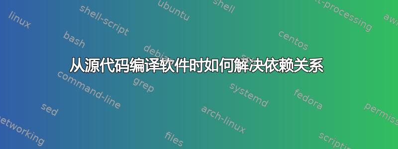 从源代码编译软件时如何解决依赖关系