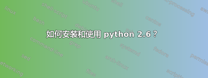 如何安装和使用 python 2.6？