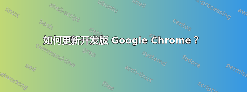 如何更新开发版 Google Chrome？