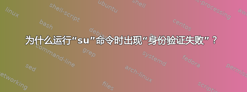 为什么运行“su”命令时出现“身份验证失败”？