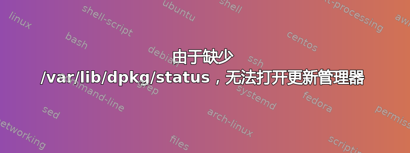 由于缺少 /var/lib/dpkg/status，无法打开更新管理器