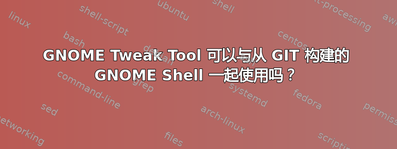 GNOME Tweak Tool 可以与从 GIT 构建的 GNOME Shell 一起使用吗？