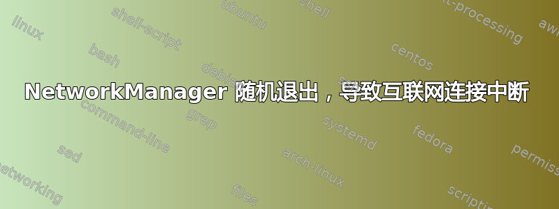 NetworkManager 随机退出，导致互联网连接中断