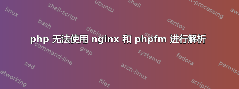 php 无法使用 nginx 和 phpfm 进行解析