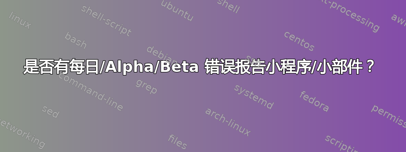 是否有每日/Alpha/Beta 错误报告小程序/小部件？